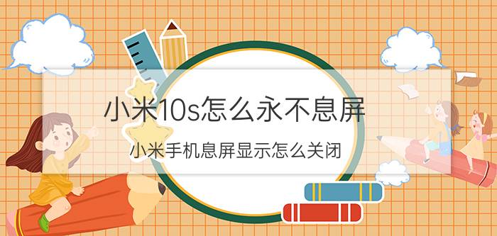 小米10s怎么永不息屏 小米手机息屏显示怎么关闭？